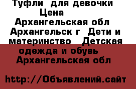 Туфли lдля девочки › Цена ­ 600 - Архангельская обл., Архангельск г. Дети и материнство » Детская одежда и обувь   . Архангельская обл.